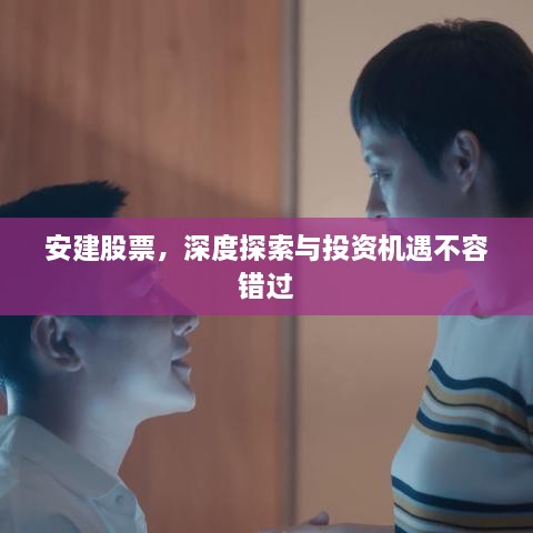安建股票，深度探索与投资机遇不容错过
