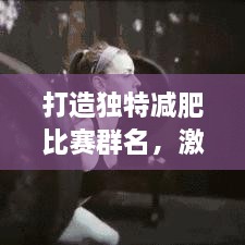 打造独特减肥比赛群名，激发健康活力新动力源泉！