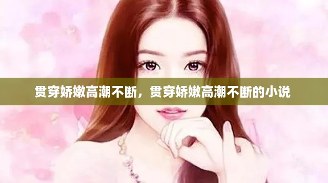 贯穿娇嫩高潮不断，贯穿娇嫩高潮不断的小说 