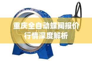 重庆全自动蝶阀报价行情深度解析