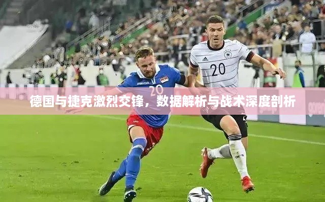 德国与捷克激烈交锋，数据解析与战术深度剖析