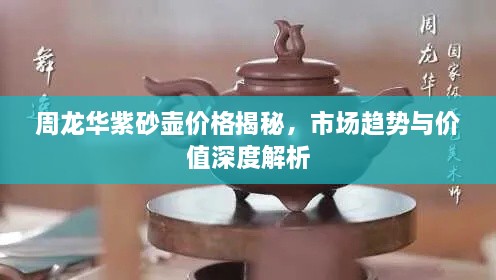 周龙华紫砂壶价格揭秘，市场趋势与价值深度解析