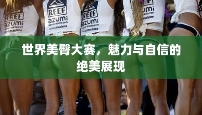 世界美臀大赛，魅力与自信的绝美展现