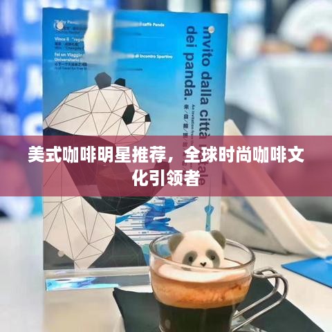 美式咖啡明星推荐，全球时尚咖啡文化引领者