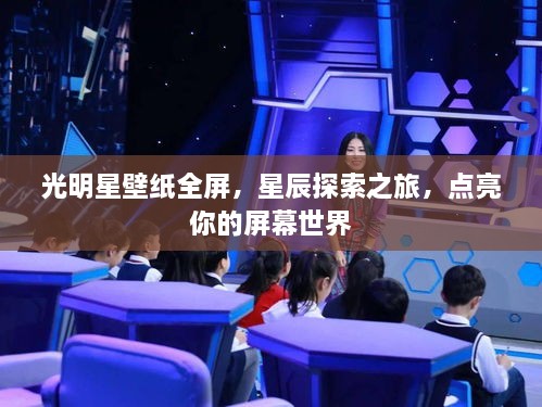 光明星壁纸全屏，星辰探索之旅，点亮你的屏幕世界