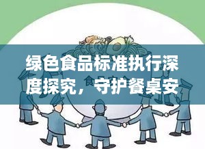 绿色食品标准执行深度探究，守护餐桌安全的实践之路