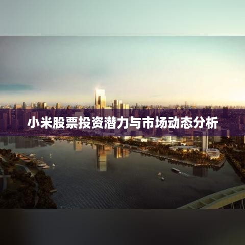 小米股票投资潜力与市场动态分析