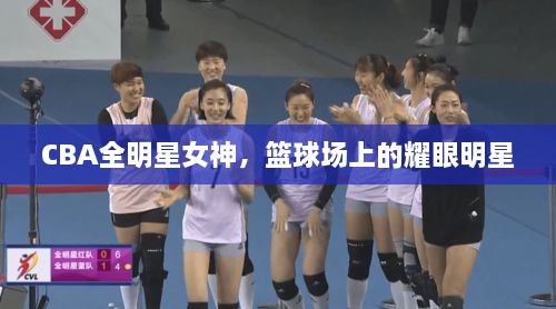 CBA全明星女神，篮球场上的耀眼明星