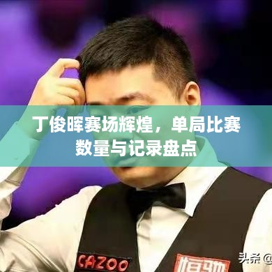 丁俊晖赛场辉煌，单局比赛数量与记录盘点