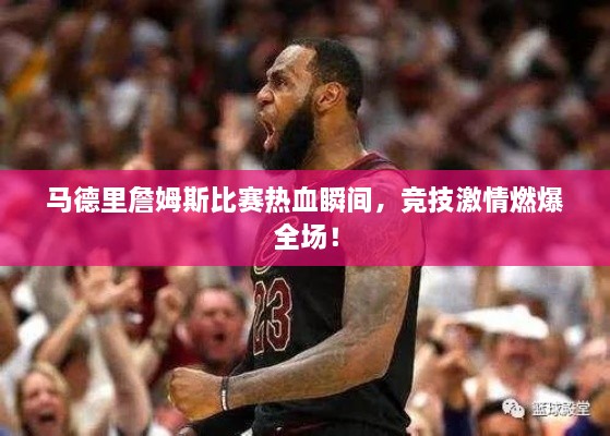马德里詹姆斯比赛热血瞬间，竞技激情燃爆全场！