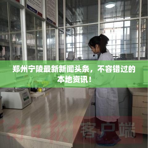 郑州宁陵最新新闻头条，不容错过的本地资讯！