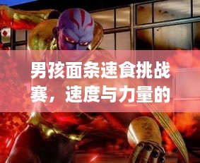 男孩面条速食挑战赛，速度与力量的完美对决！