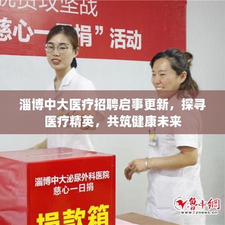 淄博中大医疗招聘启事更新，探寻医疗精英，共筑健康未来