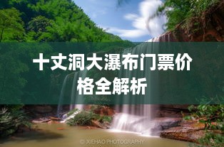 十丈洞大瀑布门票价格全解析