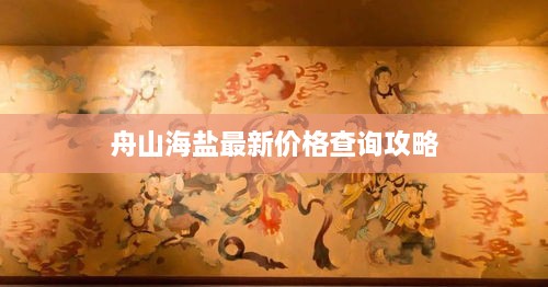 舟山海盐最新价格查询攻略
