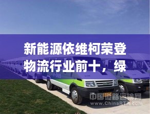 新能源依维柯荣登物流行业前十，绿色物流新时代的佼佼者