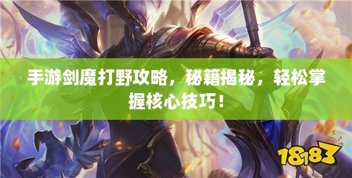 手游剑魔打野攻略，秘籍揭秘，轻松掌握核心技巧！