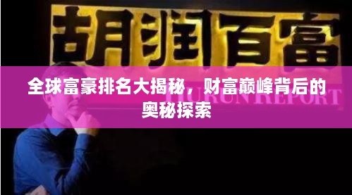 全球富豪排名大揭秘，财富巅峰背后的奥秘探索