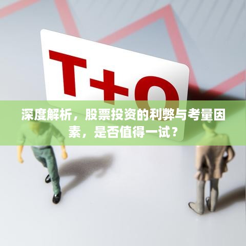 深度解析，股票投资的利弊与考量因素，是否值得一试？