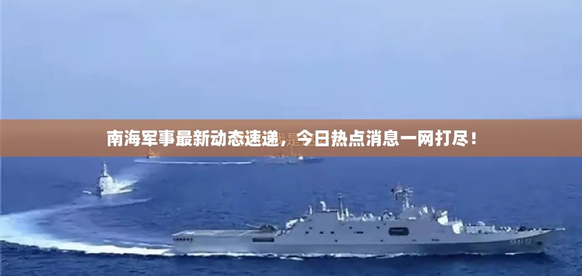 南海军事最新动态速递，今日热点消息一网打尽！