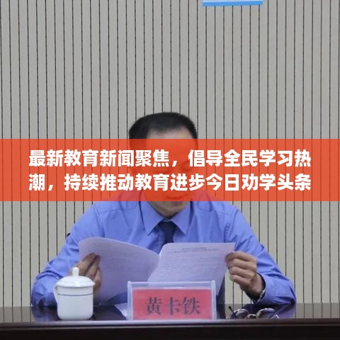 最新教育新闻聚焦，倡导全民学习热潮，持续推动教育进步今日劝学头条速递