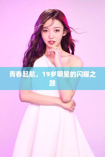 青春起航，19岁明星的闪耀之路