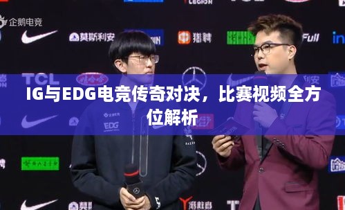 IG与EDG电竞传奇对决，比赛视频全方位解析
