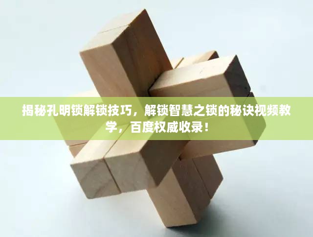 揭秘孔明锁解锁技巧，解锁智慧之锁的秘诀视频教学，百度权威收录！