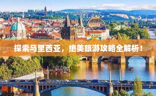 探索马里西亚，绝美旅游攻略全解析！