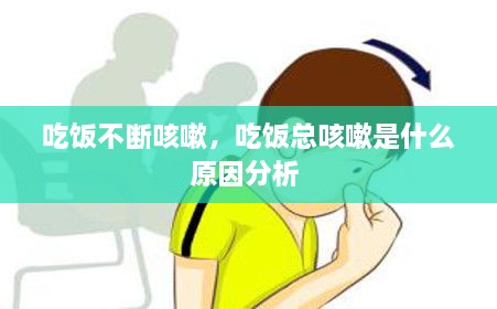 吃饭不断咳嗽，吃饭总咳嗽是什么原因分析 
