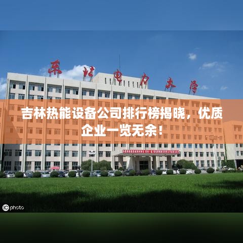 吉林热能设备公司排行榜揭晓，优质企业一览无余！