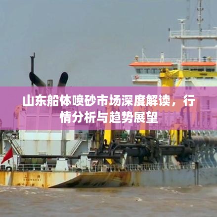 山东船体喷砂市场深度解读，行情分析与趋势展望