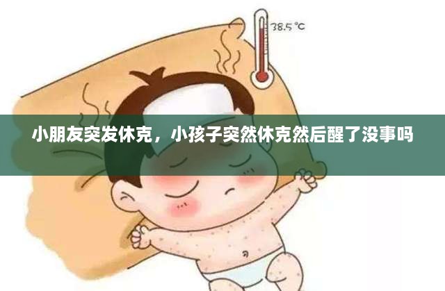 小朋友突发休克，小孩子突然休克然后醒了没事吗 