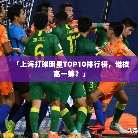 「上海打球明星TOP10排行榜，谁技高一筹？」