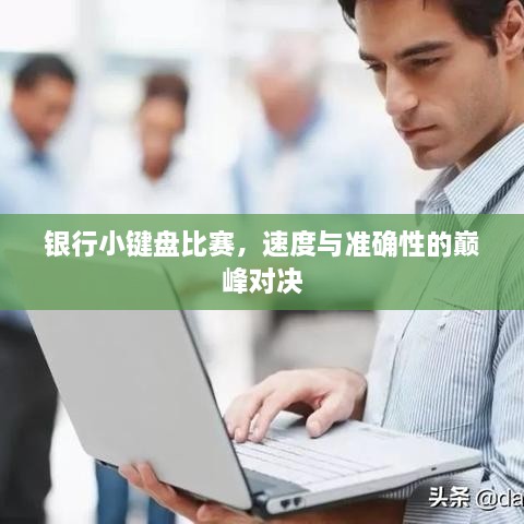 银行小键盘比赛，速度与准确性的巅峰对决