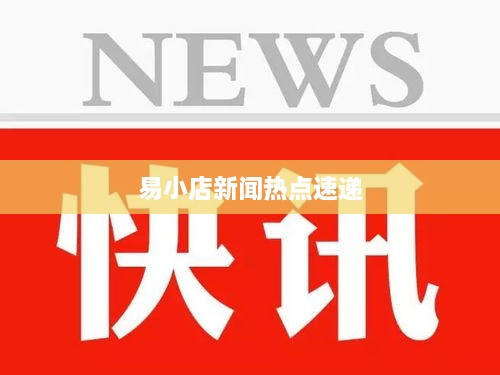 易小店新闻热点速递