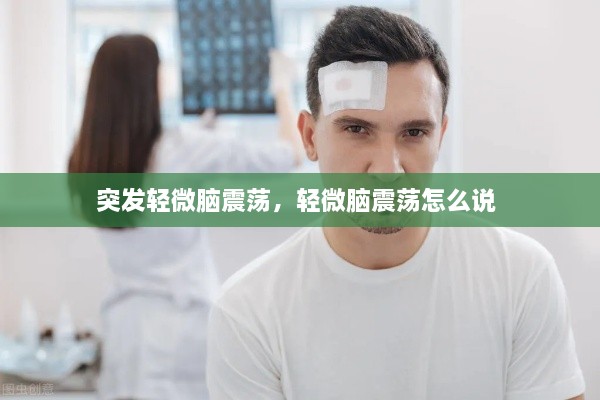 突发轻微脑震荡，轻微脑震荡怎么说 