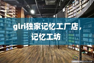glri独家记忆工厂店，记忆工坊 
