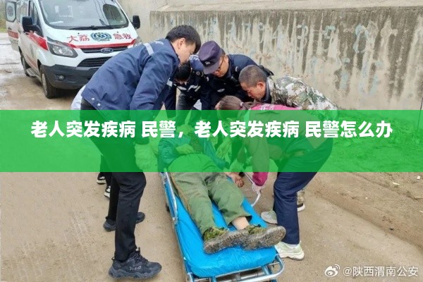 老人突发疾病 民警，老人突发疾病 民警怎么办 