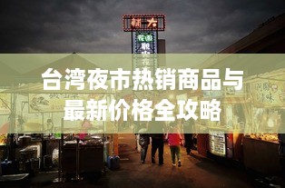 台湾夜市热销商品与最新价格全攻略