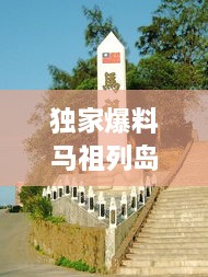 独家爆料马祖列岛最新动态，今日能否顺利前往？