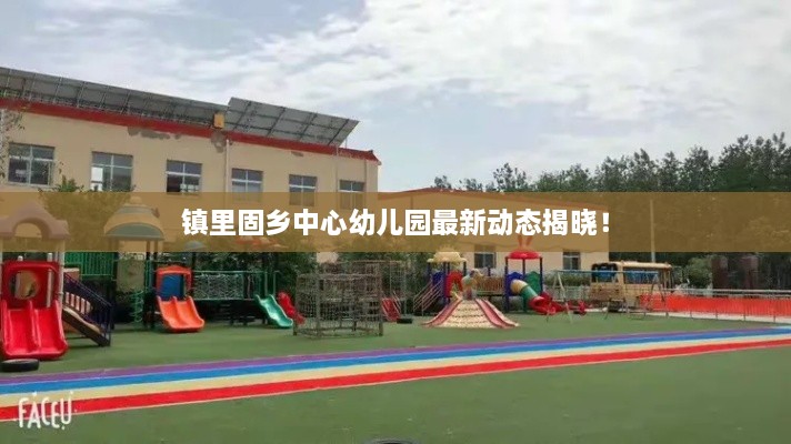 镇里固乡中心幼儿园最新动态揭晓！