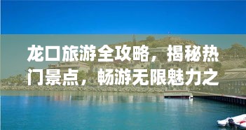 龙口旅游全攻略，揭秘热门景点，畅游无限魅力之旅！