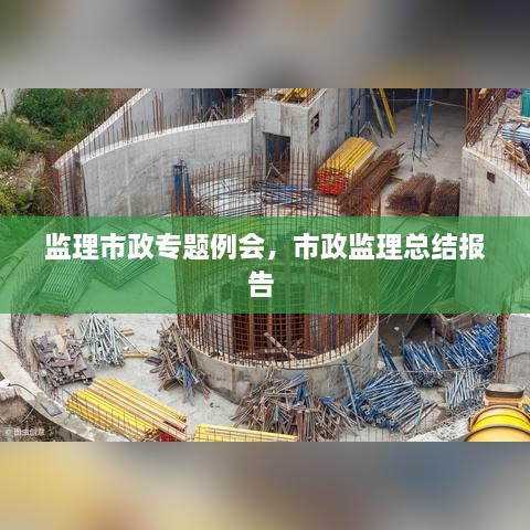 监理市政专题例会，市政监理总结报告 