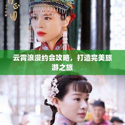 云霄浪漫约会攻略，打造完美旅游之旅
