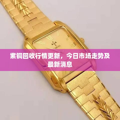 紫铜回收行情更新，今日市场走势及最新消息