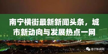 南宁横街最新新闻头条，城市新动向与发展热点一网打尽