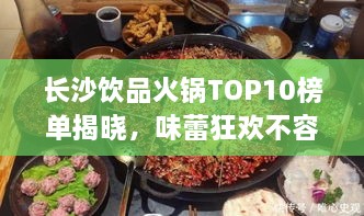 长沙饮品火锅TOP10榜单揭晓，味蕾狂欢不容错过！