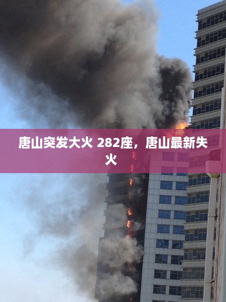 唐山突发大火 282座，唐山最新失火 