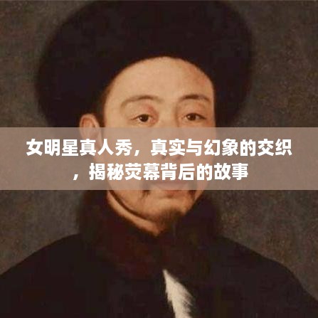 女明星真人秀，真实与幻象的交织，揭秘荧幕背后的故事